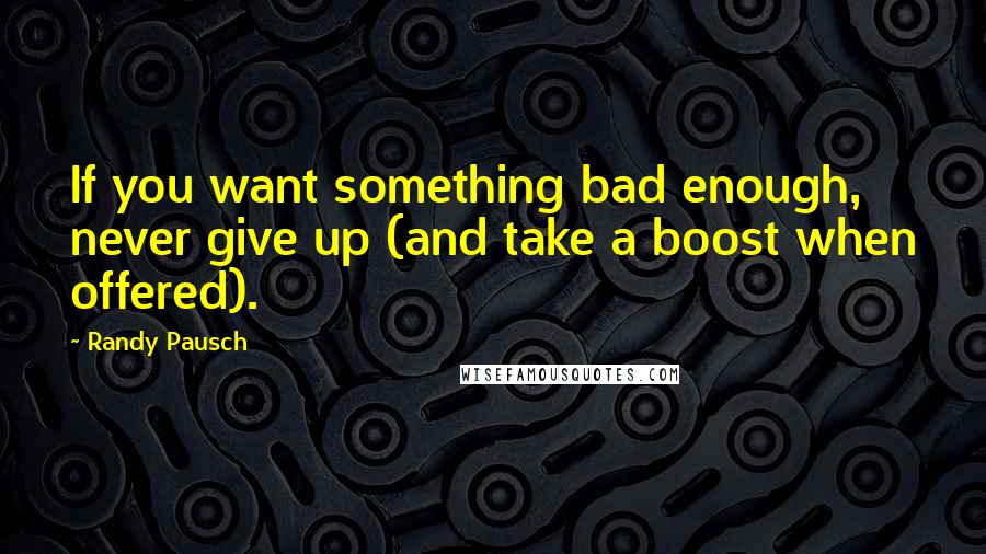 Randy Pausch Quotes: If you want something bad enough, never give up (and take a boost when offered).