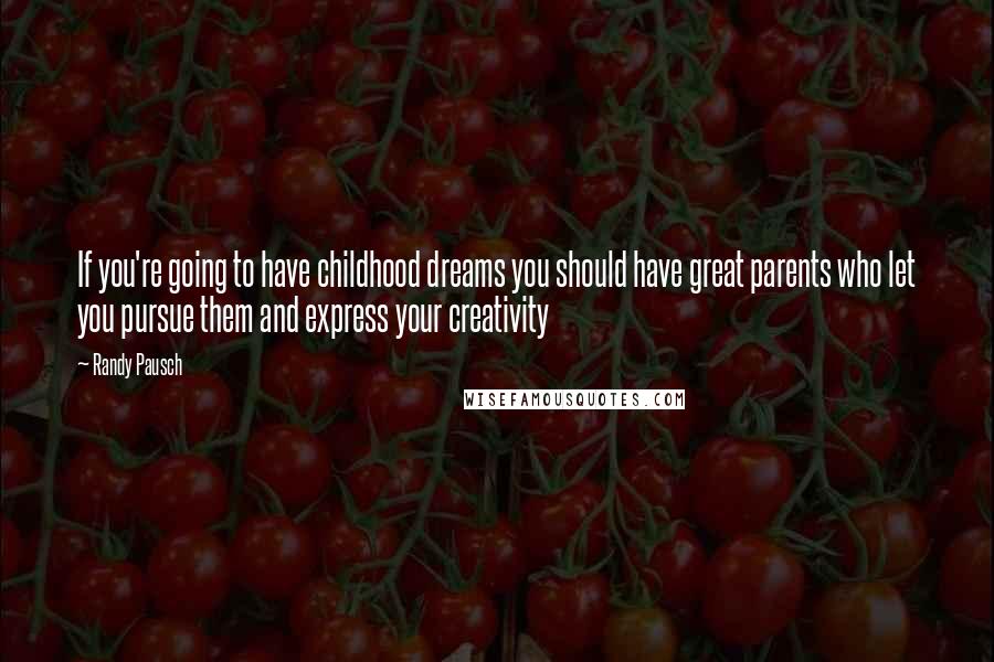 Randy Pausch Quotes: If you're going to have childhood dreams you should have great parents who let you pursue them and express your creativity