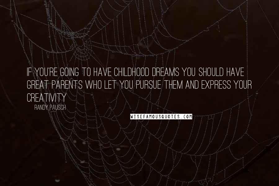 Randy Pausch Quotes: If you're going to have childhood dreams you should have great parents who let you pursue them and express your creativity