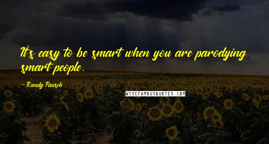 Randy Pausch Quotes: It's easy to be smart when you are parodying smart people.