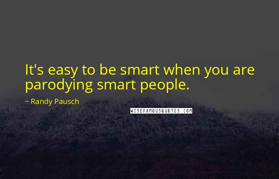 Randy Pausch Quotes: It's easy to be smart when you are parodying smart people.