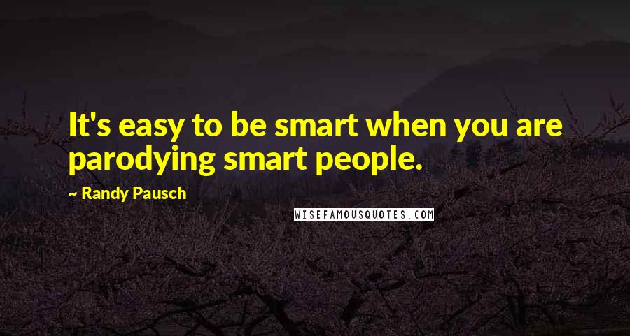 Randy Pausch Quotes: It's easy to be smart when you are parodying smart people.