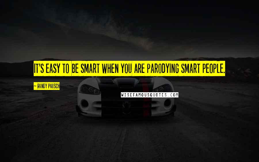 Randy Pausch Quotes: It's easy to be smart when you are parodying smart people.