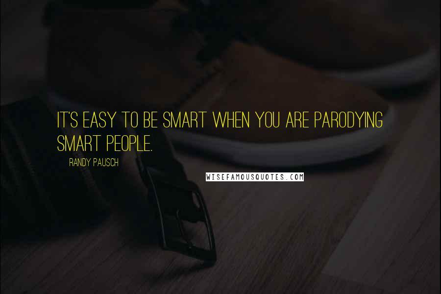 Randy Pausch Quotes: It's easy to be smart when you are parodying smart people.