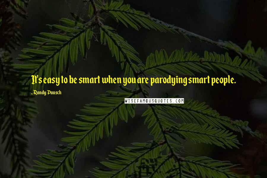 Randy Pausch Quotes: It's easy to be smart when you are parodying smart people.