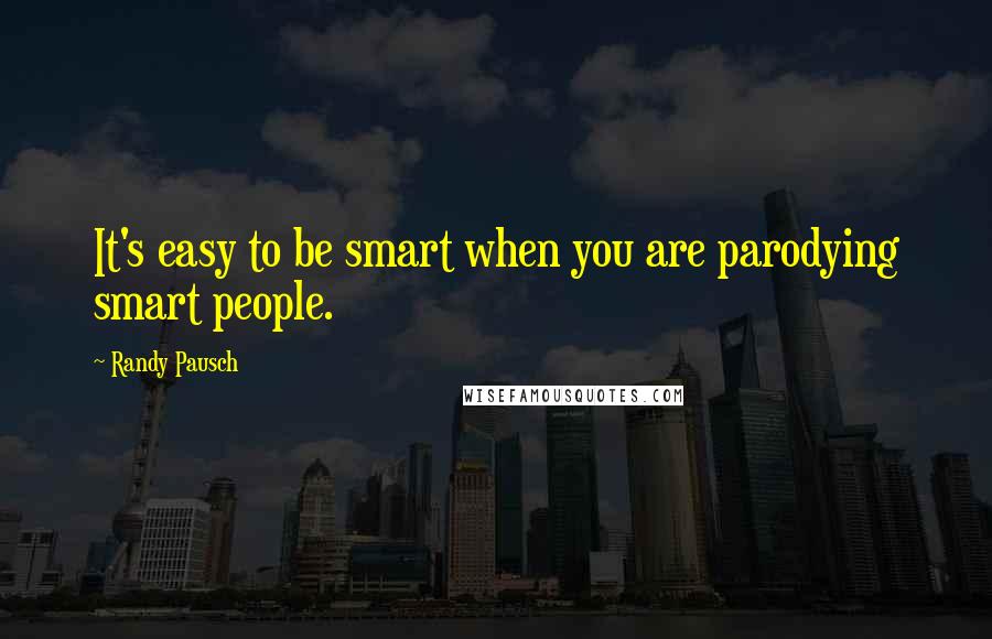 Randy Pausch Quotes: It's easy to be smart when you are parodying smart people.