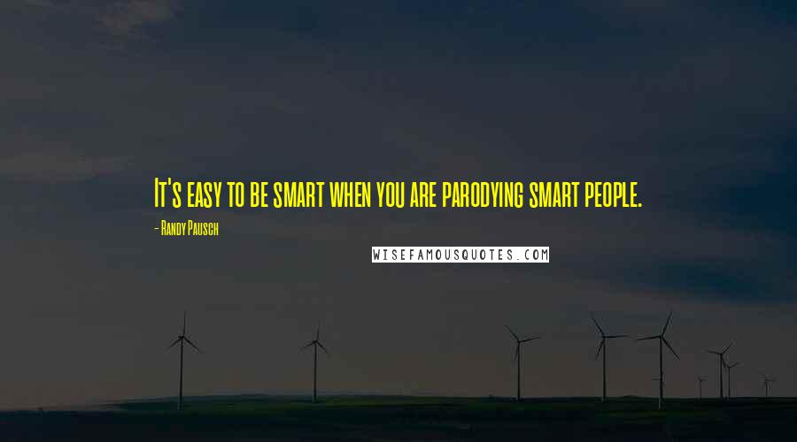 Randy Pausch Quotes: It's easy to be smart when you are parodying smart people.