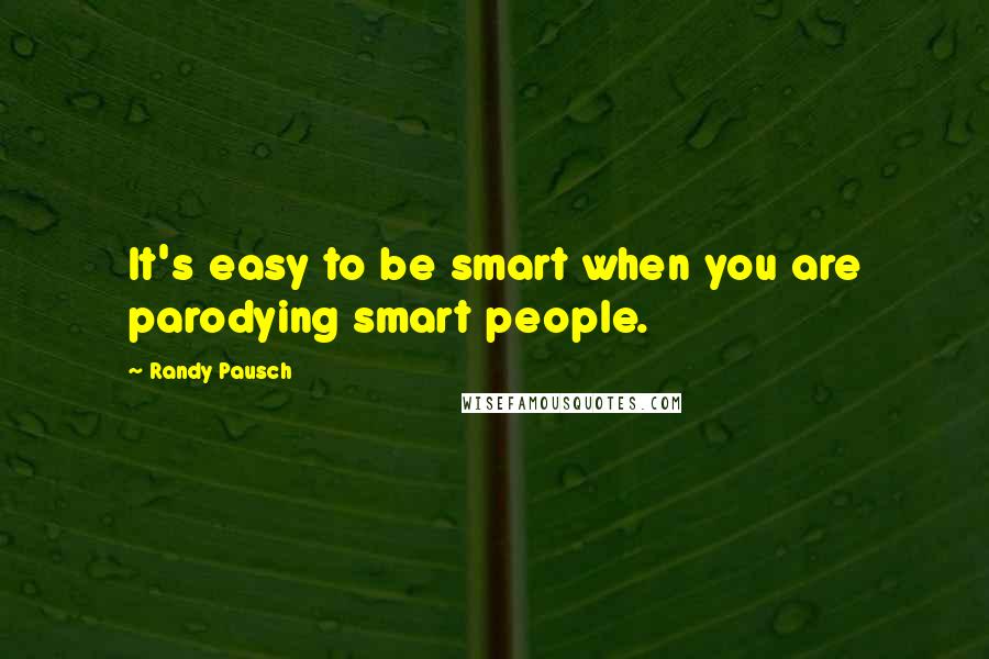 Randy Pausch Quotes: It's easy to be smart when you are parodying smart people.