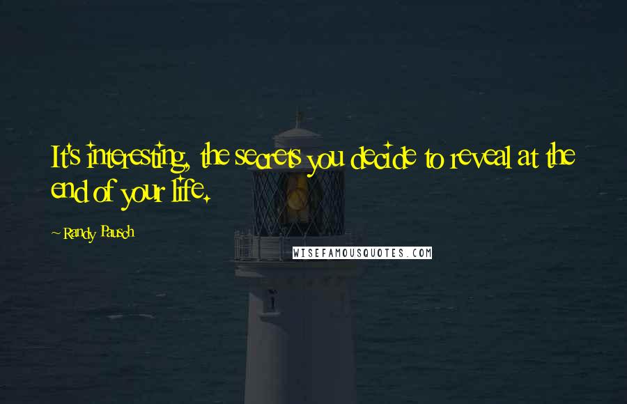 Randy Pausch Quotes: It's interesting, the secrets you decide to reveal at the end of your life.