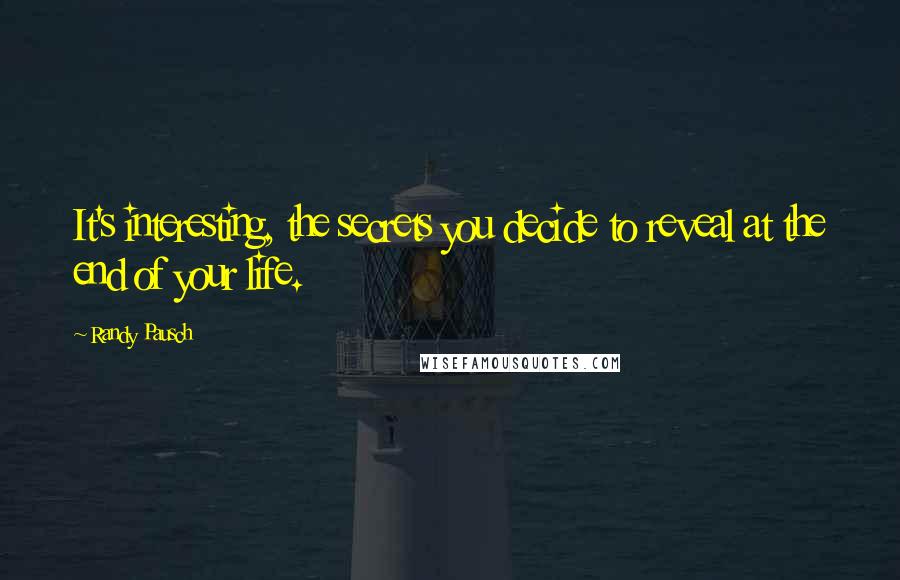 Randy Pausch Quotes: It's interesting, the secrets you decide to reveal at the end of your life.