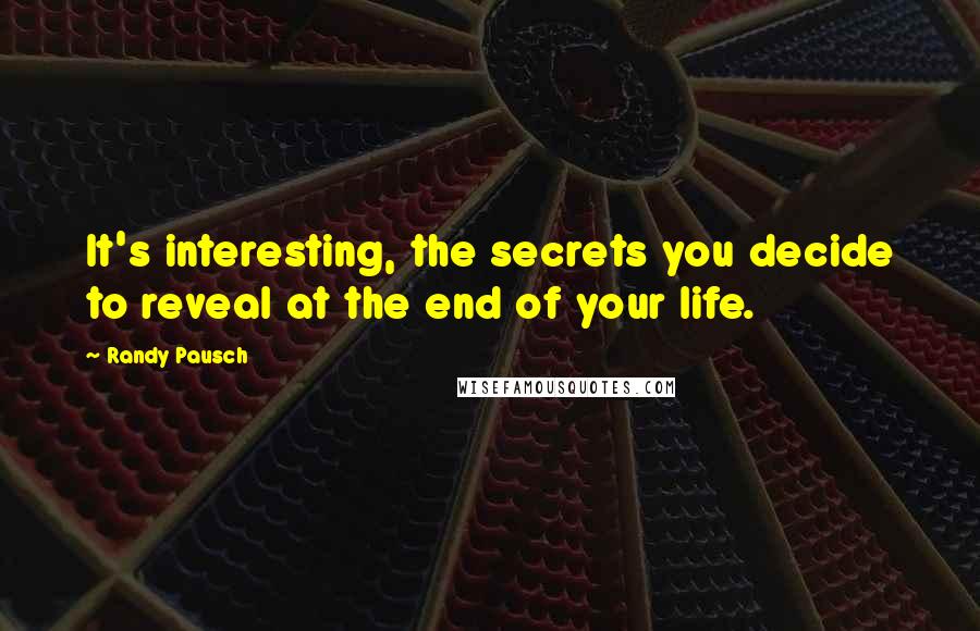 Randy Pausch Quotes: It's interesting, the secrets you decide to reveal at the end of your life.