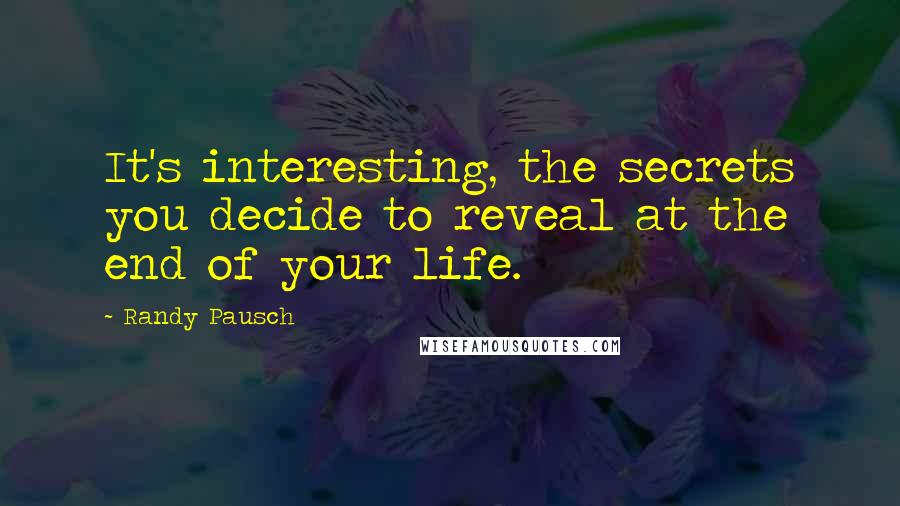 Randy Pausch Quotes: It's interesting, the secrets you decide to reveal at the end of your life.