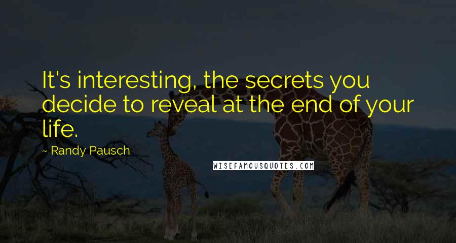 Randy Pausch Quotes: It's interesting, the secrets you decide to reveal at the end of your life.