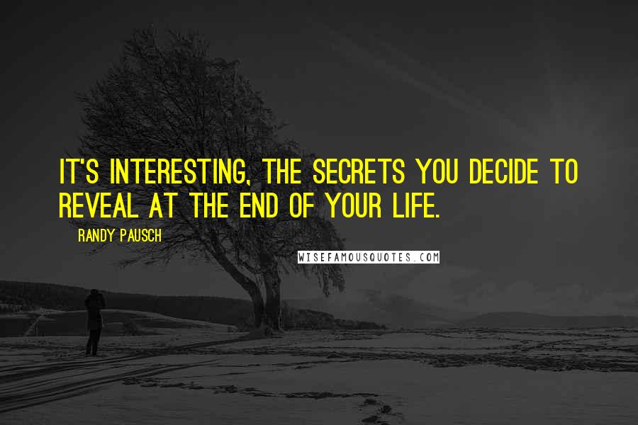 Randy Pausch Quotes: It's interesting, the secrets you decide to reveal at the end of your life.