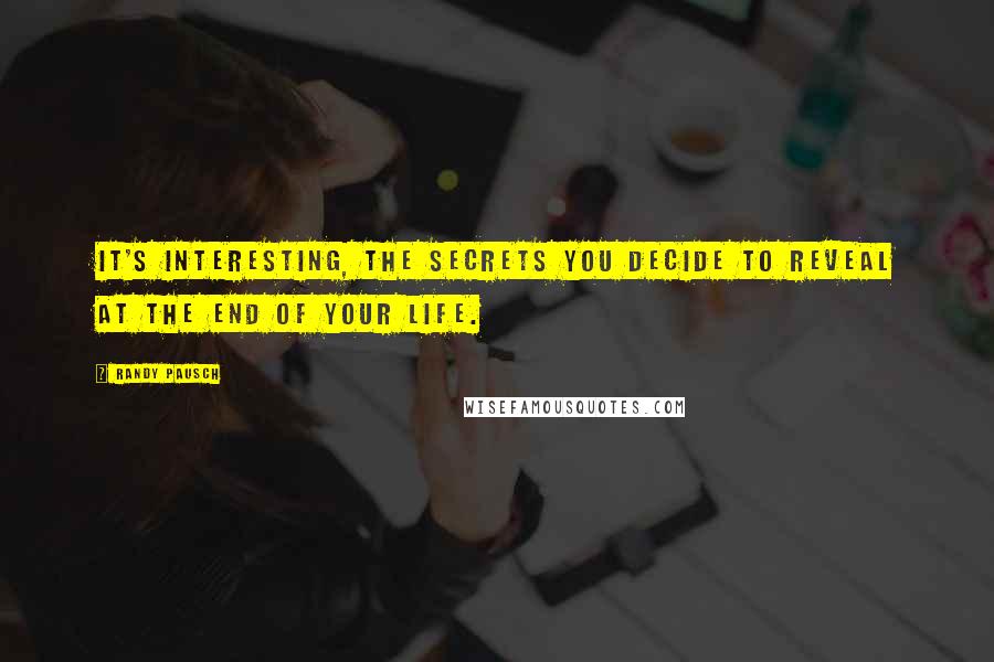 Randy Pausch Quotes: It's interesting, the secrets you decide to reveal at the end of your life.