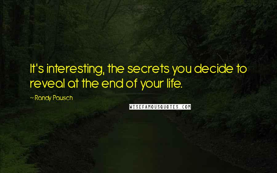 Randy Pausch Quotes: It's interesting, the secrets you decide to reveal at the end of your life.