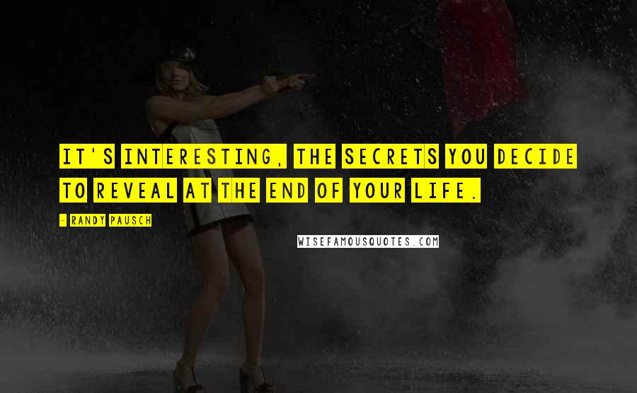 Randy Pausch Quotes: It's interesting, the secrets you decide to reveal at the end of your life.