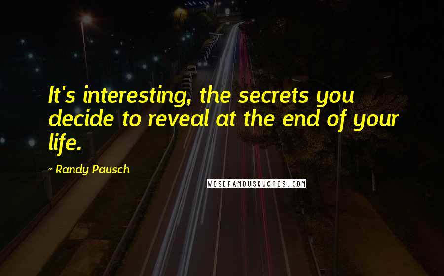 Randy Pausch Quotes: It's interesting, the secrets you decide to reveal at the end of your life.