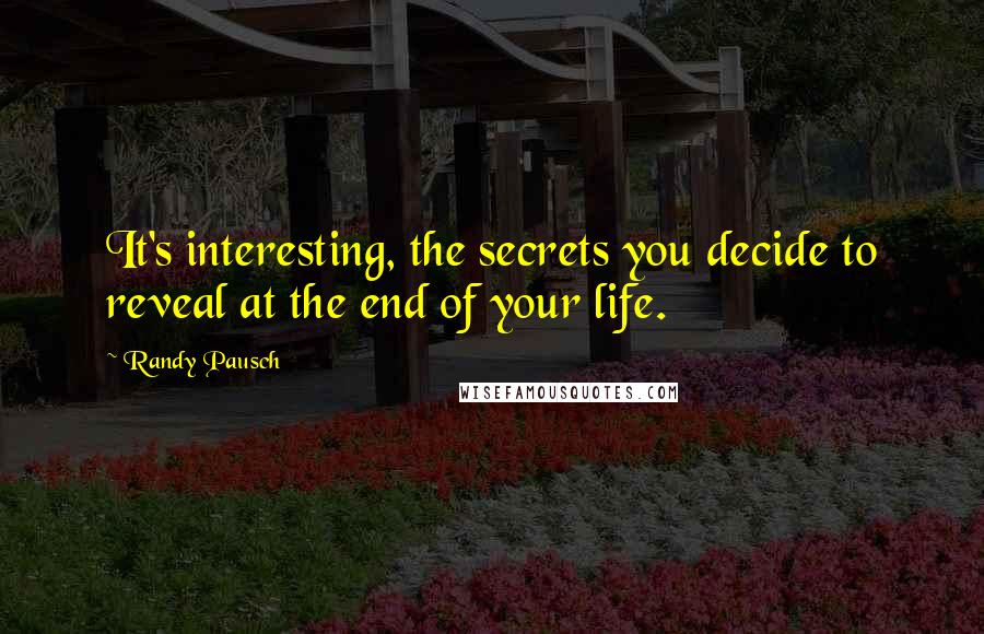 Randy Pausch Quotes: It's interesting, the secrets you decide to reveal at the end of your life.