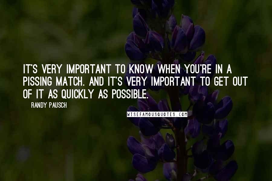 Randy Pausch Quotes: It's very important to know when you're in a pissing match. And it's very important to get out of it as quickly as possible.