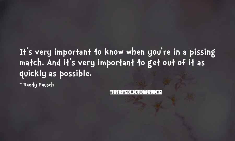 Randy Pausch Quotes: It's very important to know when you're in a pissing match. And it's very important to get out of it as quickly as possible.