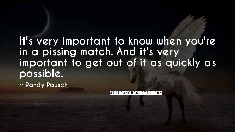 Randy Pausch Quotes: It's very important to know when you're in a pissing match. And it's very important to get out of it as quickly as possible.