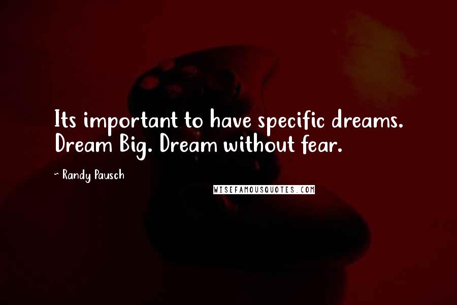 Randy Pausch Quotes: Its important to have specific dreams. Dream Big. Dream without fear.