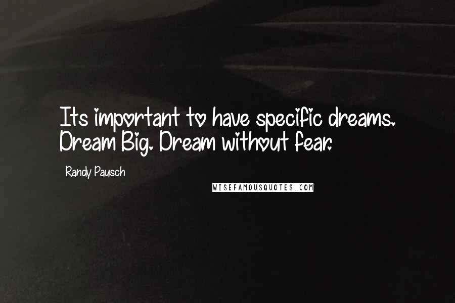 Randy Pausch Quotes: Its important to have specific dreams. Dream Big. Dream without fear.