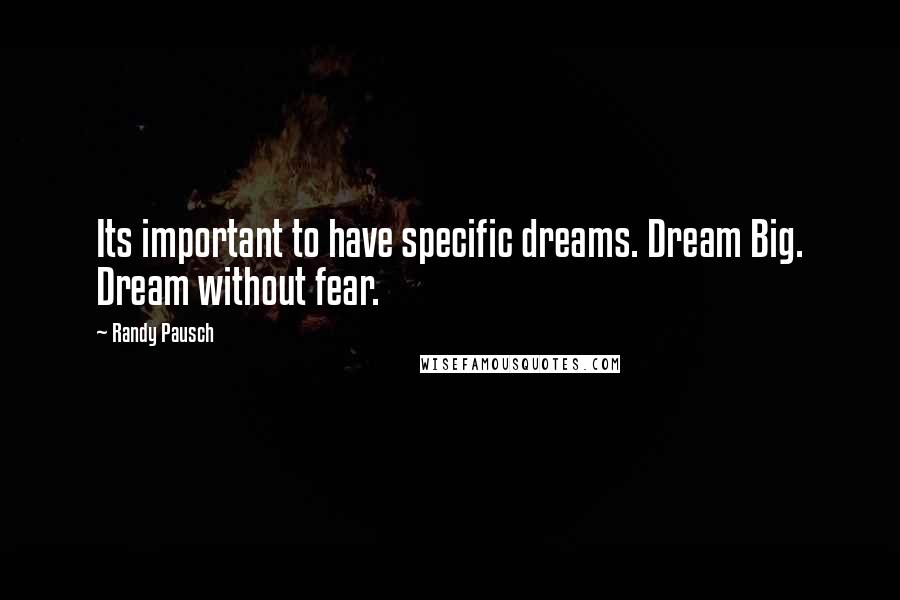Randy Pausch Quotes: Its important to have specific dreams. Dream Big. Dream without fear.