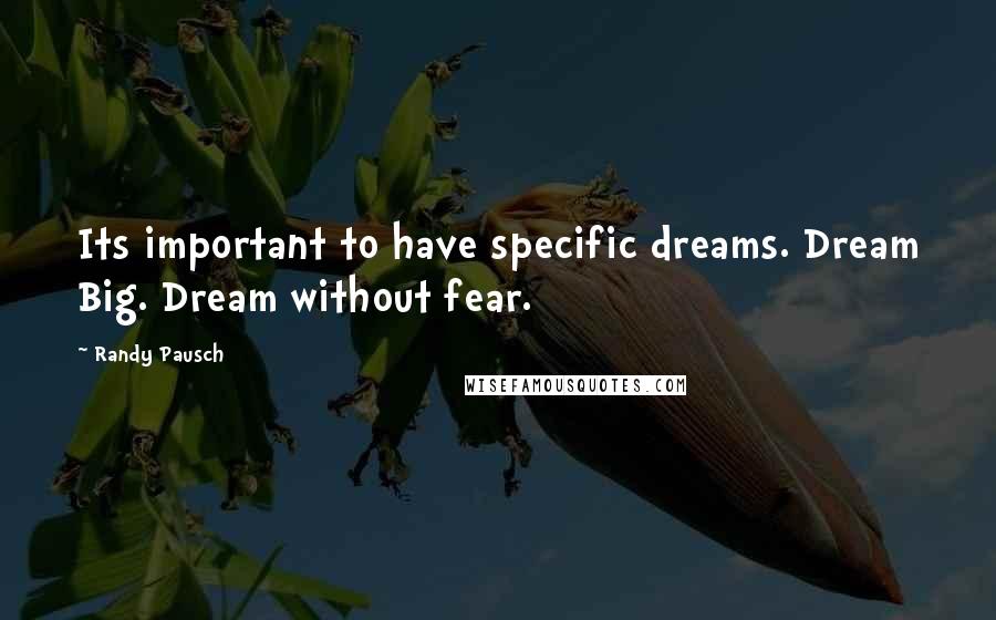 Randy Pausch Quotes: Its important to have specific dreams. Dream Big. Dream without fear.