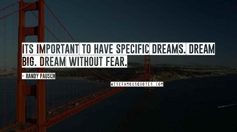 Randy Pausch Quotes: Its important to have specific dreams. Dream Big. Dream without fear.