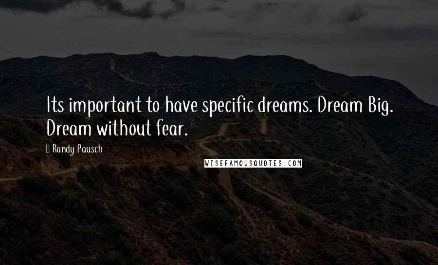 Randy Pausch Quotes: Its important to have specific dreams. Dream Big. Dream without fear.