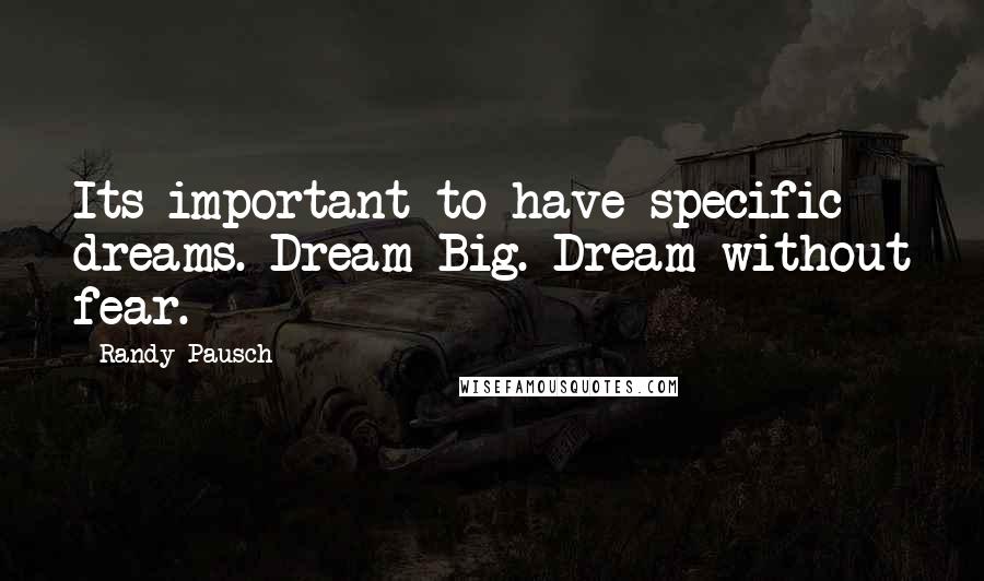 Randy Pausch Quotes: Its important to have specific dreams. Dream Big. Dream without fear.