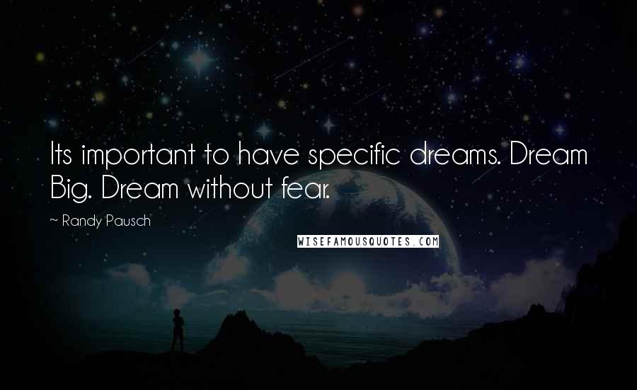 Randy Pausch Quotes: Its important to have specific dreams. Dream Big. Dream without fear.