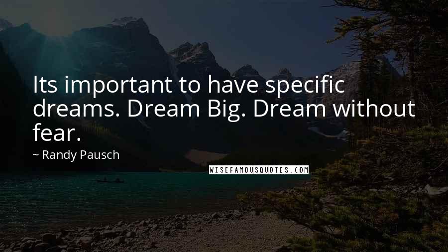 Randy Pausch Quotes: Its important to have specific dreams. Dream Big. Dream without fear.