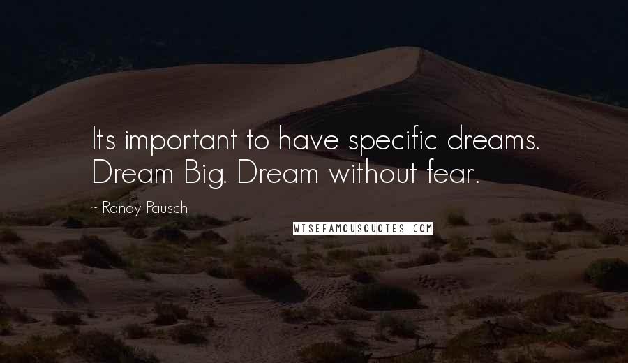 Randy Pausch Quotes: Its important to have specific dreams. Dream Big. Dream without fear.