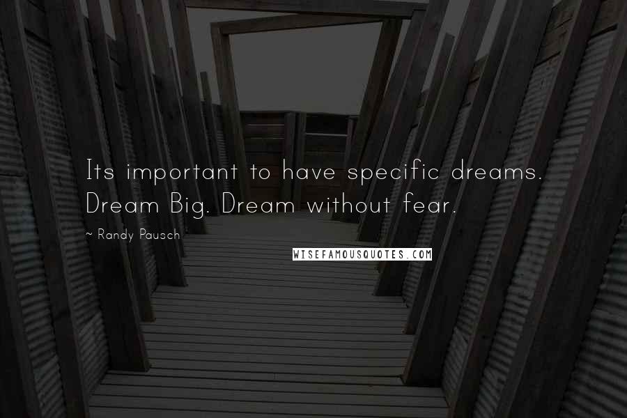 Randy Pausch Quotes: Its important to have specific dreams. Dream Big. Dream without fear.