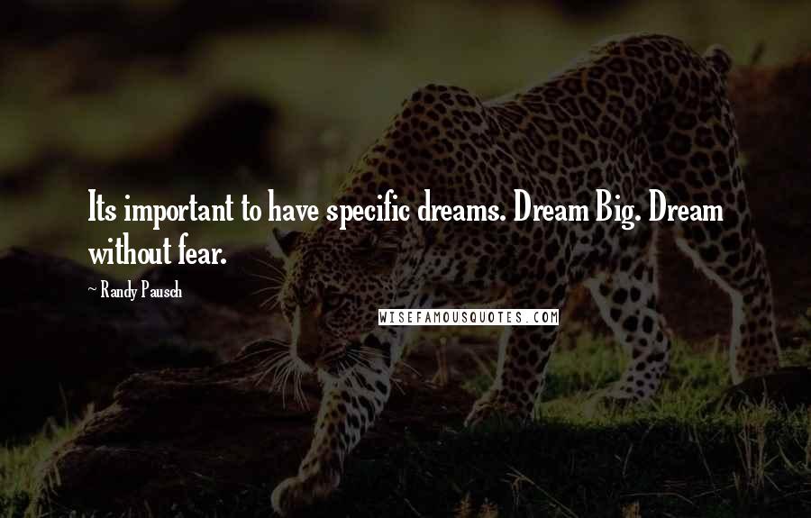 Randy Pausch Quotes: Its important to have specific dreams. Dream Big. Dream without fear.