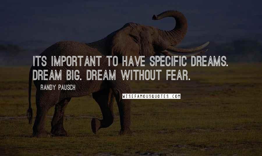 Randy Pausch Quotes: Its important to have specific dreams. Dream Big. Dream without fear.