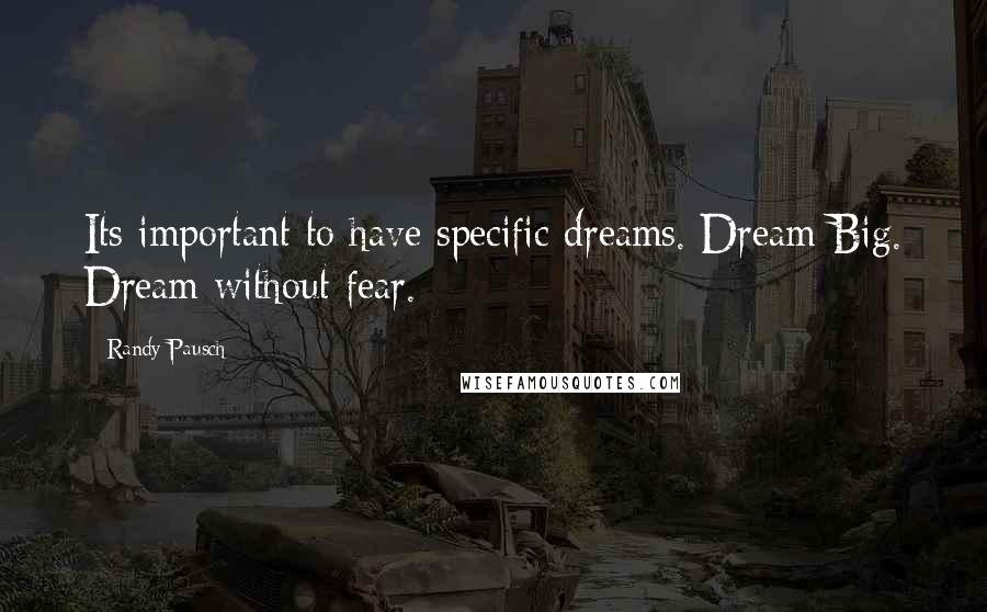 Randy Pausch Quotes: Its important to have specific dreams. Dream Big. Dream without fear.