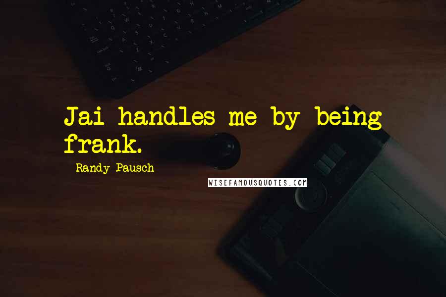 Randy Pausch Quotes: Jai handles me by being frank.