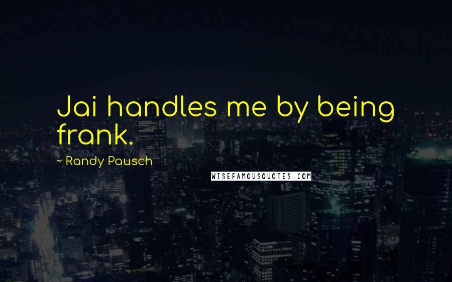 Randy Pausch Quotes: Jai handles me by being frank.