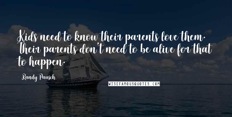 Randy Pausch Quotes: Kids need to know their parents love them. Their parents don't need to be alive for that to happen.