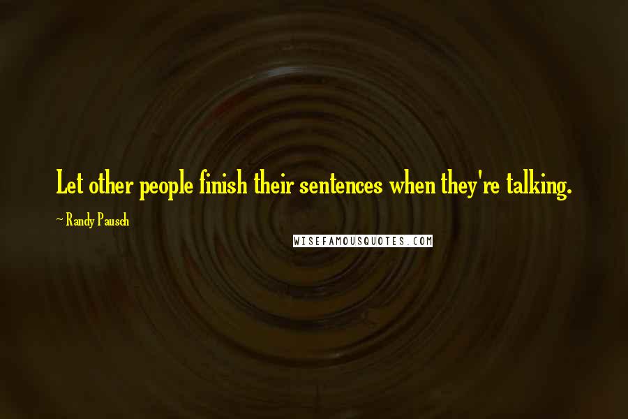 Randy Pausch Quotes: Let other people finish their sentences when they're talking.