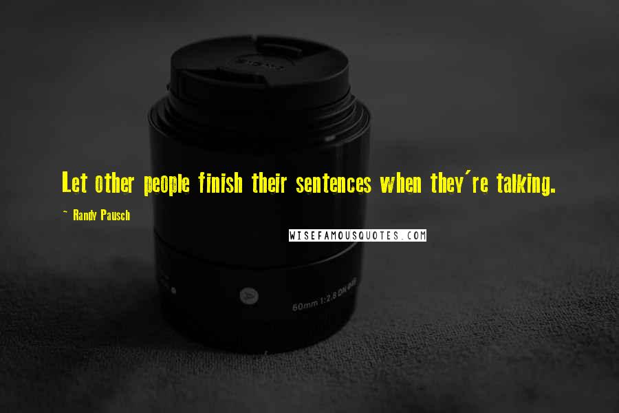Randy Pausch Quotes: Let other people finish their sentences when they're talking.