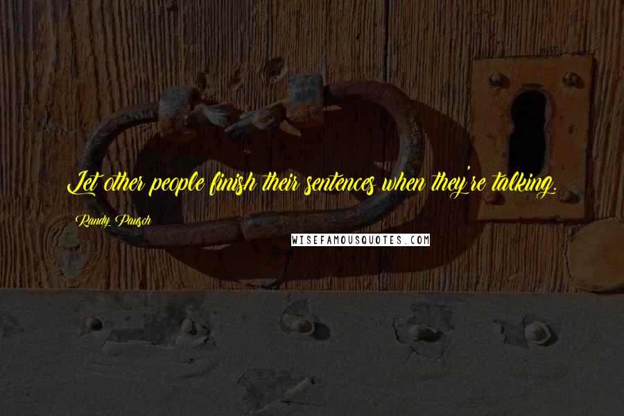 Randy Pausch Quotes: Let other people finish their sentences when they're talking.