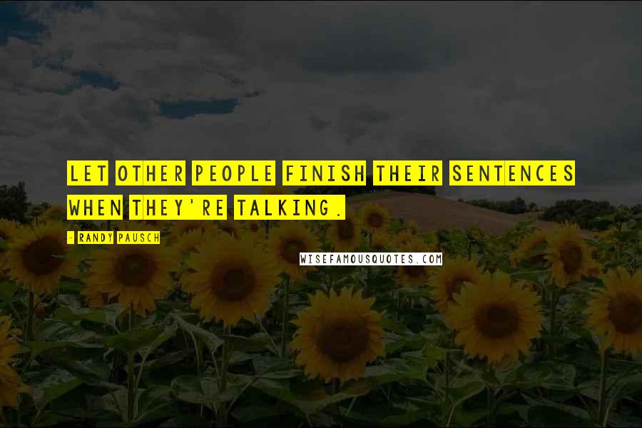 Randy Pausch Quotes: Let other people finish their sentences when they're talking.