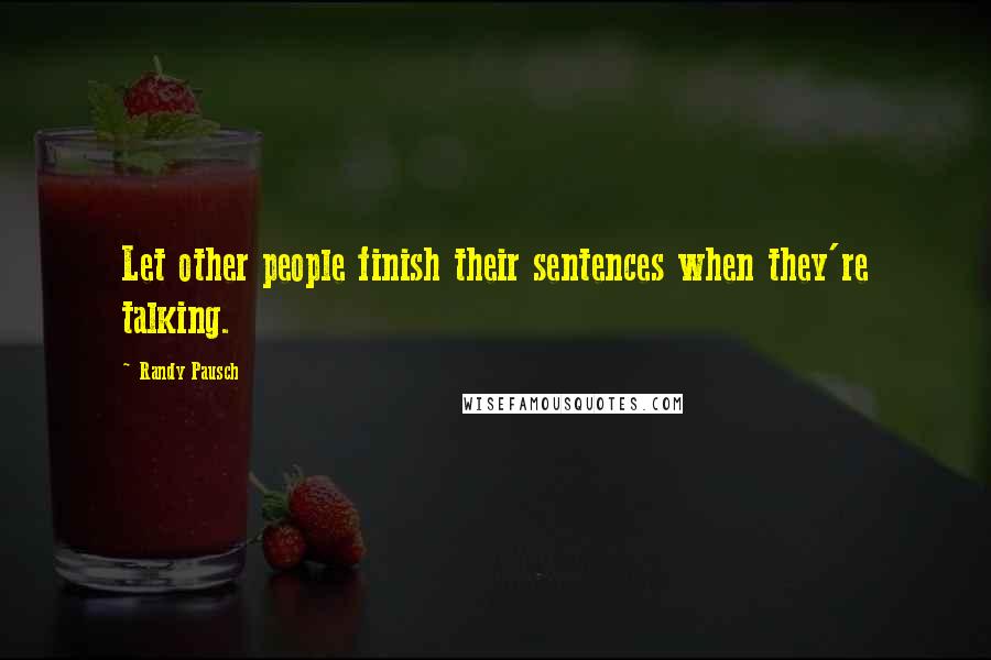 Randy Pausch Quotes: Let other people finish their sentences when they're talking.