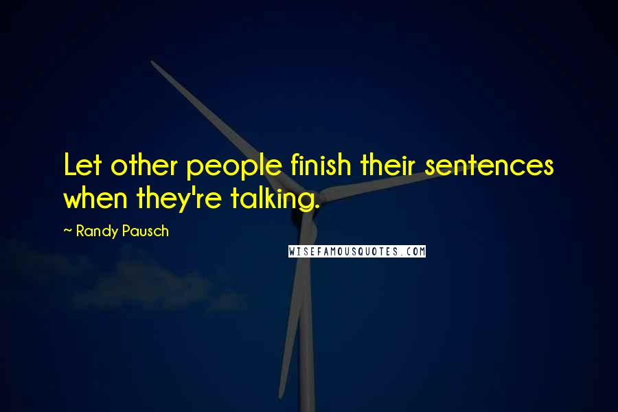 Randy Pausch Quotes: Let other people finish their sentences when they're talking.