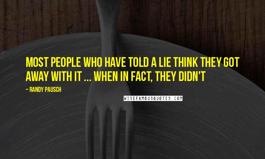 Randy Pausch Quotes: Most people who have told a lie think they got away with it ... when in fact, they didn't